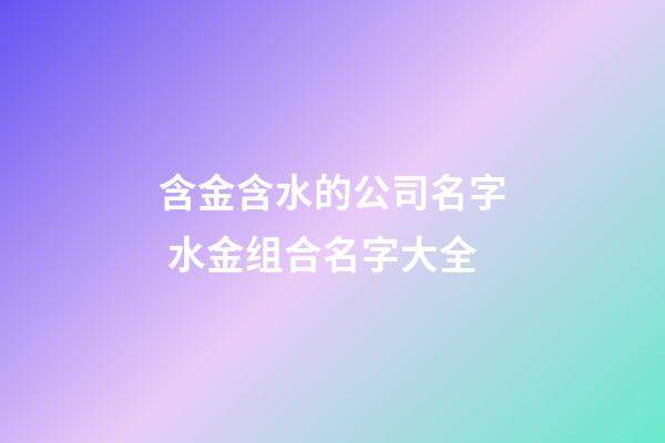 含金含水的公司名字 水金组合名字大全-第1张-公司起名-玄机派